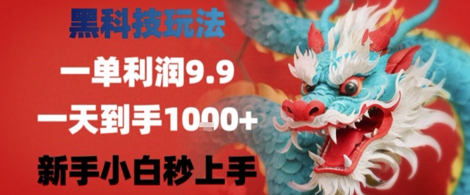 黑科技一单利润9.9米，一天轻松四位数项目，不挑人，小白也可轻松上手【揭秘】-易得个人分享