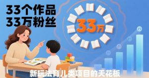 33个作品33W粉丝，育儿类项目的天花板，小白可操作-易得个人分享
