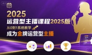 运营型主播课程2025版，从0到1教你成为金牌运营型主播-易得个人分享