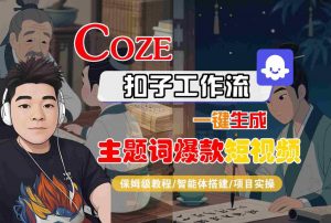 COZE扣子工作流一键生成主题词爆款短视频，保姆级教程-智能体搭建-项目实操-易得个人分享