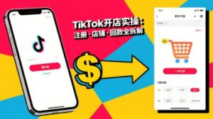 TikTok从开店到投流的进阶课，从基础实操到高阶技巧一网打尽-易得个人分享