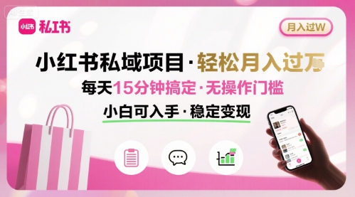 小红书私域项目 月入过W非常轻松 每天15分钟即可搞定，无任何操作门槛，小白可入手-易得个人分享