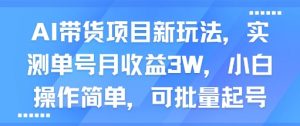 AI带货项目新玩法，实测单号月收益3W，小白操作简单，可批量起号-易得个人分享