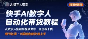 快手AI数字人自动化视频带货实操全流程,干货满满,细节拉满-易得个人分享