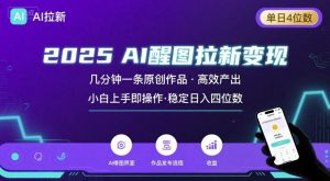 2025最强AI醒图拉新，几分钟一条原创作品，单日收入4位数，小白也能上手操作-易得个人分享