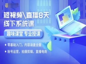 短视频直播8天线下系统课，零基础入门，内容涵盖全面，账号运营，拍摄剪辑，直播电商-易得个人分享