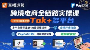 跨境电商线上课，TikTok 直播运营 + 多平台账号注册 + PayPal 万里汇实操教程-易得个人分享