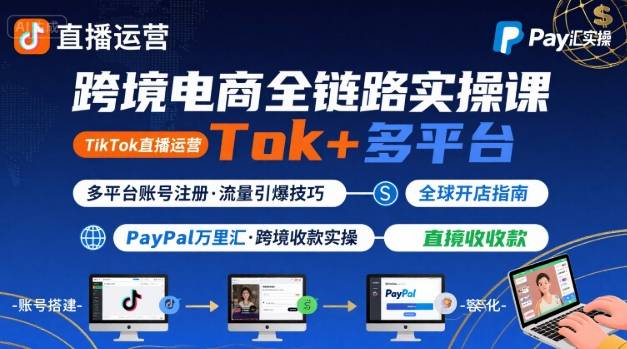 跨境电商线上课，TikTok 直播运营 + 多平台账号注册 + PayPal 万里汇实操教程-易得个人分享