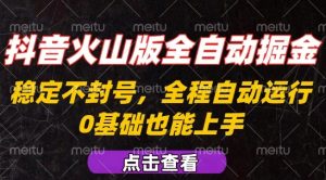 抖音火山版全自动掘金，全程不封号自动操作，可复制放大操作，新手小白也能上手【揭秘】-易得个人分享