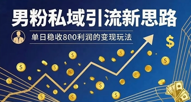 男粉私域引流新思路，单日稳收8张利润的变现玩法-易得个人分享