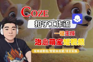 COZE扣子工作流一键生成治愈萌究短视频，保姆级教程-智能体搭建-项目实操-易得个人分享