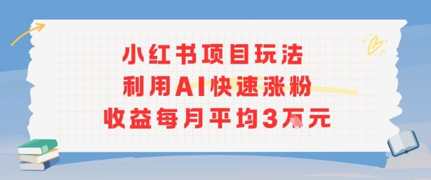 小红书商单项目新玩法，利用AI快速涨粉收益每月平均3W-易得个人分享