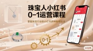 珠宝人小红书0-1运营课程，掌握珠宝行业的小红书多种账号玩法-易得个人分享