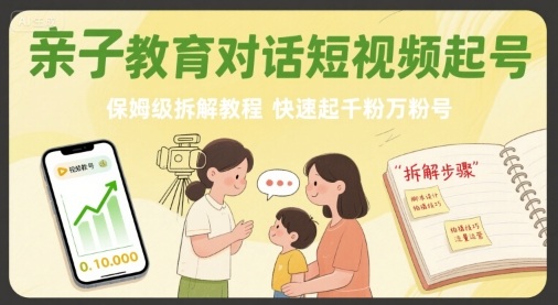 亲子教育对话短视频起号，保姆级拆解教程，快速起千粉万粉号-易得个人分享