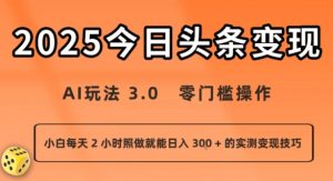 今日头条新玩法：AI玩法 3.0.零门槛操作，小白每天 2 小时照做就能日入3张 + 的实测变现技巧-易得个人分享