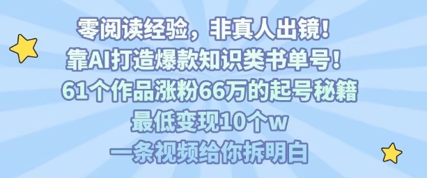 靠AI打造爆款知识类书单号，61个作品涨粉66w的起号秘籍，最低变现10个w，一条视频给你拆明白-易得个人分享