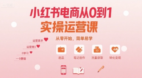 小红书电商从0到1实操运营课,从零开始,简单易学-易得个人分享