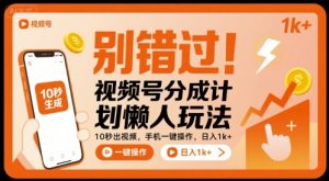 别错过！视频号分成计划懒人玩法，10秒出视频，手机一键操作，日入1k+ 【揭秘】-易得个人分享