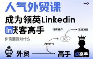 人气外贸课-成为领英Linkedin获客高手，你需要做对什么-易得个人分享