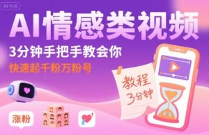 AI情感类视频，3分钟手把手教会你，快速起千粉万粉号-易得个人分享