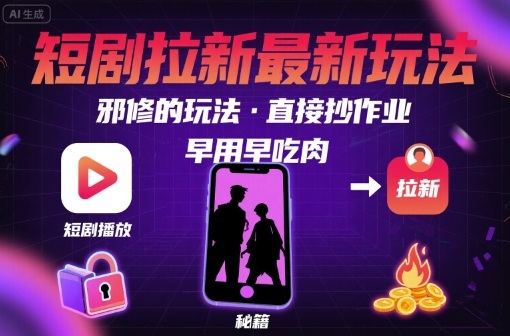 解锁短剧拉新最新玩法，邪修的玩法，直接抄作业，早用早吃肉-易得个人分享