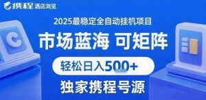 携程浏览全自动挂G项目，单账号每日收益30-40米 附号源可矩阵 轻松日入5张+【揭秘】-易得个人分享