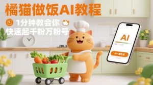 有趣的橘猫买菜做饭视频，用AI一键搞定，1分钟教会你，快速起千粉万粉号-易得个人分享