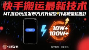 快手搬运最新技术，MT混合玩法发布方式升级版，作品流量超级好-易得个人分享