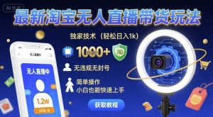 最新淘宝无人直播带货玩法，独家技术，轻松日入1k，无违规无封号，简单操作，小白也能快速上手【揭秘】-易得个人分享