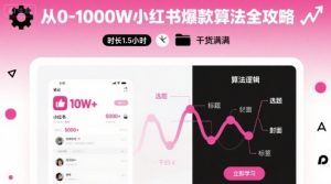 从0-1000W小红书爆款算法全攻略，时长1.5小时，干货满满-易得个人分享