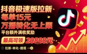 抖音极速版拉新，平台扶持力度大，每单15米，万播转化无上限，平台额外满收奖励-易得个人分享