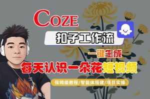 COZE扣子工作流一键生成每天认识一朵花短视频,保姆级教程-智能体搭建-项目实操-易得个人分享