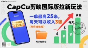 一单最高25米，亲测CapCu剪映国际版拉新玩法，每天可以收入3张（附详细教程）-易得个人分享