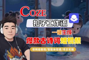 COZE扣子工作流一键生成爆款古诗词短视频，保姆级教程-智能体搭建-项目实操-易得个人分享