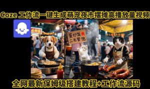 coze工作流一键生成萌宠夜市摆摊AI高赞高播放量视频保姆级拆解教程-易得个人分享