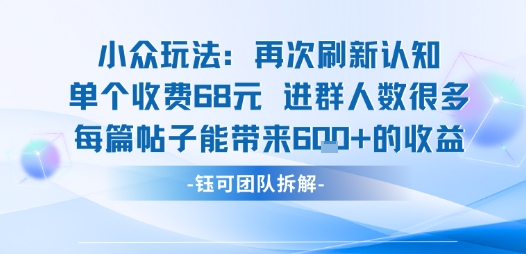 小众玩法再次刷新认知单个收费68米进群人数很多每篇帖子能带来6张的收益-易得个人分享