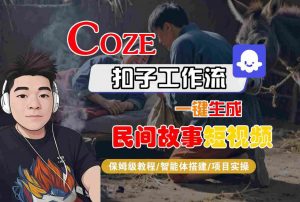 Coze扣子工作流一键生成民间故事短视频，保姆级教程-智能体搭建-项目实操-易得个人分享