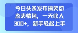 今日头条发布搞笑动态表情包，一天收入3张+，新手轻松上手-易得个人分享