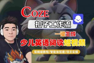 COZE扣子工作流一键生成少儿英语阅读短视频，保姆级教程-智能体搭建-项目实操-易得个人分享