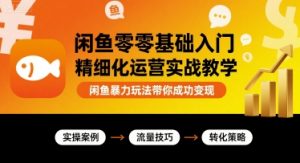 闲鱼零基础入门精细化运营实战教学，闲鱼暴力玩法带你成功变现-易得个人分享