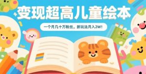 变现超高儿童绘本，一个月几十万粉丝，新玩法月入2W-易得个人分享