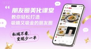 朋友圈美化课堂，教你轻松打造，吸睛又吸金的朋友圈，私域不看，变现少一半-易得个人分享