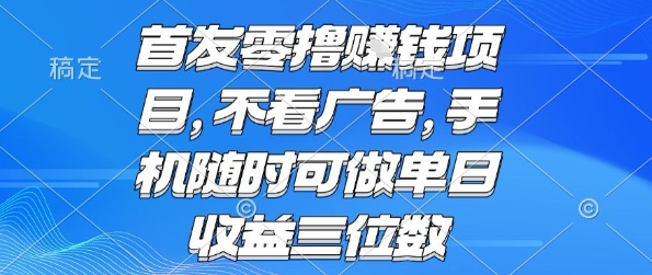 首发零撸挣钱项目 不看广告 手机随时可做 单日收益三位数【揭秘】-易得个人分享