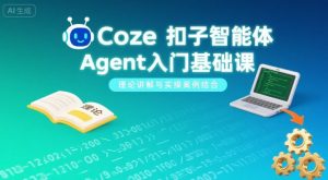 Coze扣子智能体Agent入门基础课，理论讲解与实操案例结合-易得个人分享