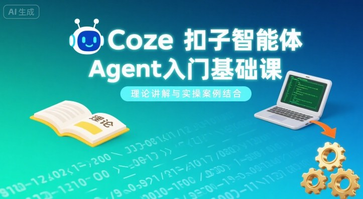 Coze扣子智能体Agent入门基础课，理论讲解与实操案例结合-易得个人分享