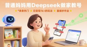 普通妈妈用Deepseek做家教号，条条热门，日变现1k+的玩法，直接抄作业-易得个人分享