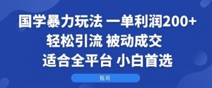 国学暴力玩法：一单利润2张+轻松引流 被动成交  适合全平台   小白首选-易得个人分享