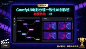 ComfyUI电影分镜一致性AI创作班，前沿技术，颠覆传统-易得个人分享