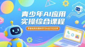 青少年AI应用实操综合课程,零基础高效趣味学习AI全方位应用-易得个人分享