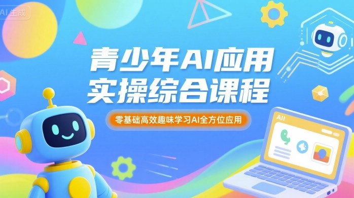 青少年AI应用实操综合课程,零基础高效趣味学习AI全方位应用-易得个人分享